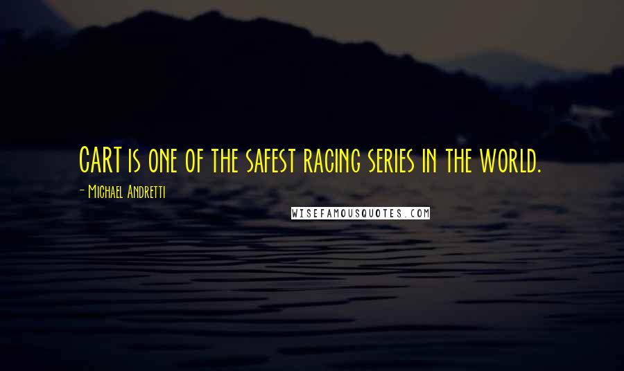 Michael Andretti Quotes: CART is one of the safest racing series in the world.