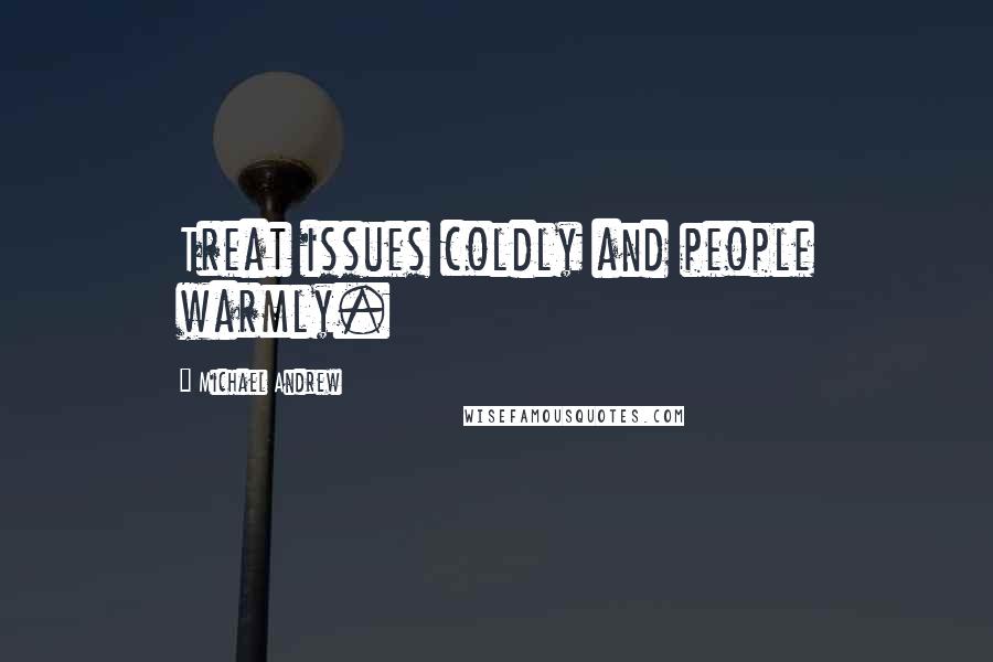 Michael Andrew Quotes: Treat issues coldly and people warmly.