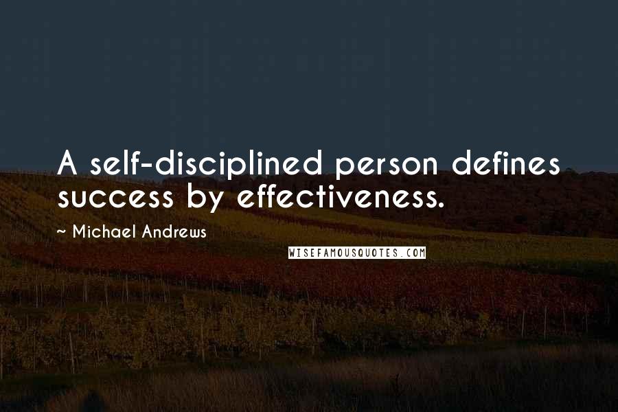 Michael Andrews Quotes: A self-disciplined person defines success by effectiveness.