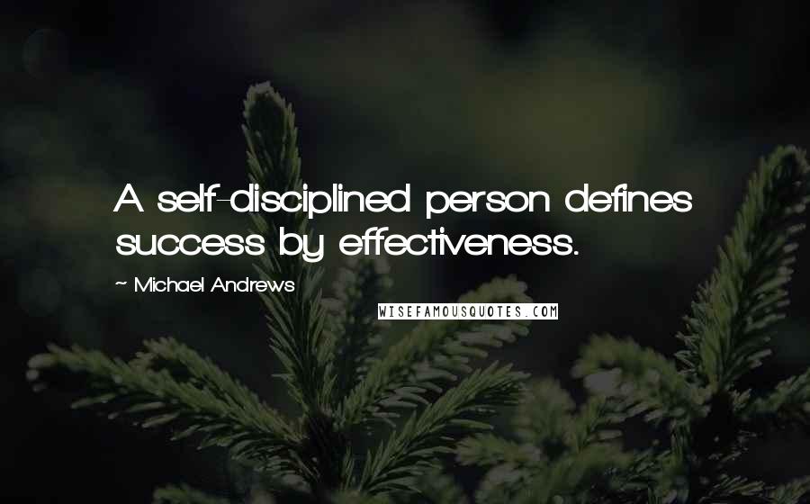 Michael Andrews Quotes: A self-disciplined person defines success by effectiveness.