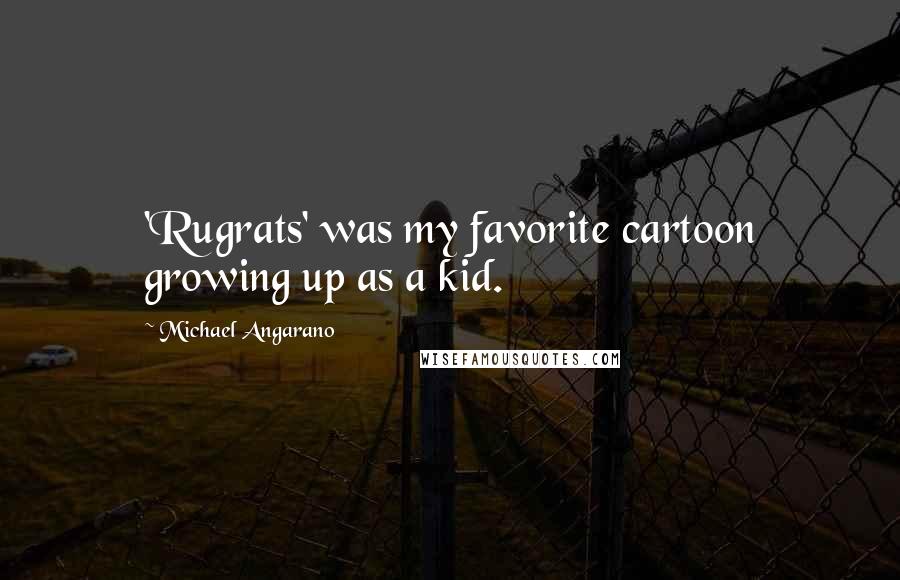 Michael Angarano Quotes: 'Rugrats' was my favorite cartoon growing up as a kid.