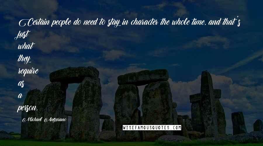Michael Angarano Quotes: Certain people do need to stay in character the whole time, and that's just what they require as a person.