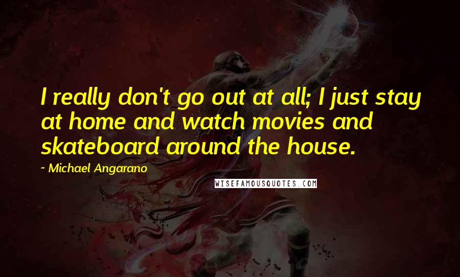 Michael Angarano Quotes: I really don't go out at all; I just stay at home and watch movies and skateboard around the house.