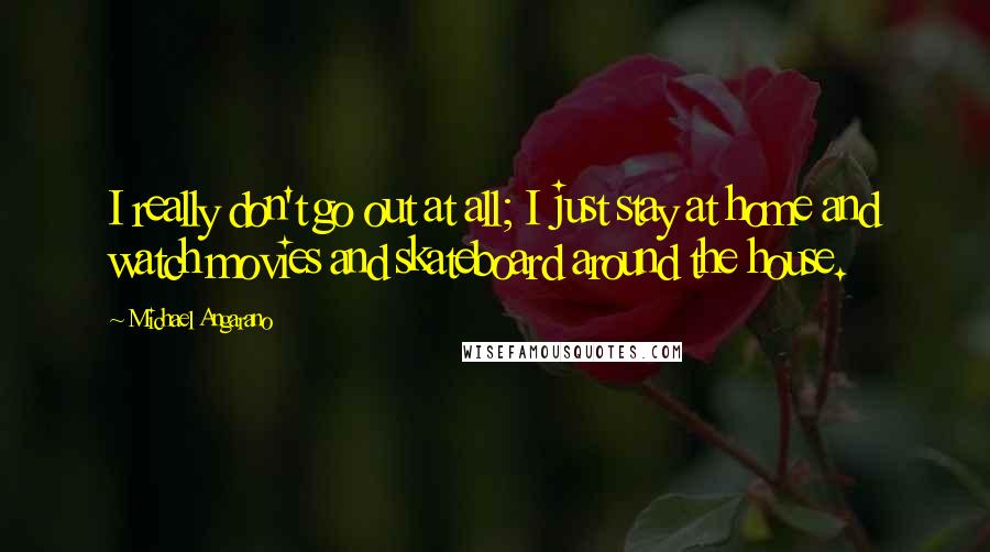 Michael Angarano Quotes: I really don't go out at all; I just stay at home and watch movies and skateboard around the house.