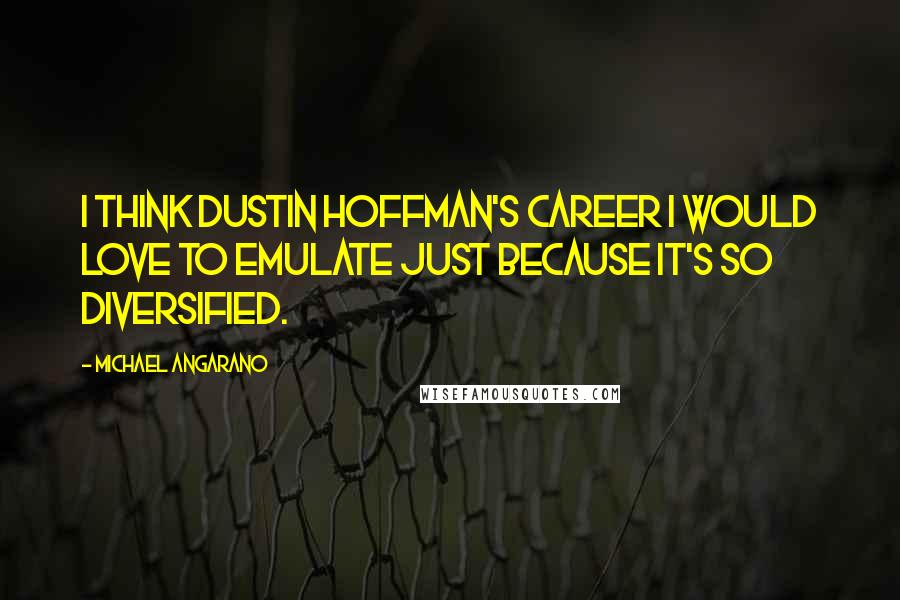 Michael Angarano Quotes: I think Dustin Hoffman's career I would love to emulate just because it's so diversified.