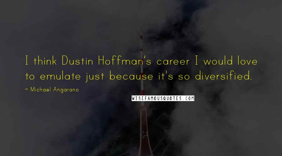 Michael Angarano Quotes: I think Dustin Hoffman's career I would love to emulate just because it's so diversified.