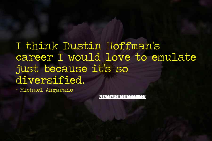 Michael Angarano Quotes: I think Dustin Hoffman's career I would love to emulate just because it's so diversified.