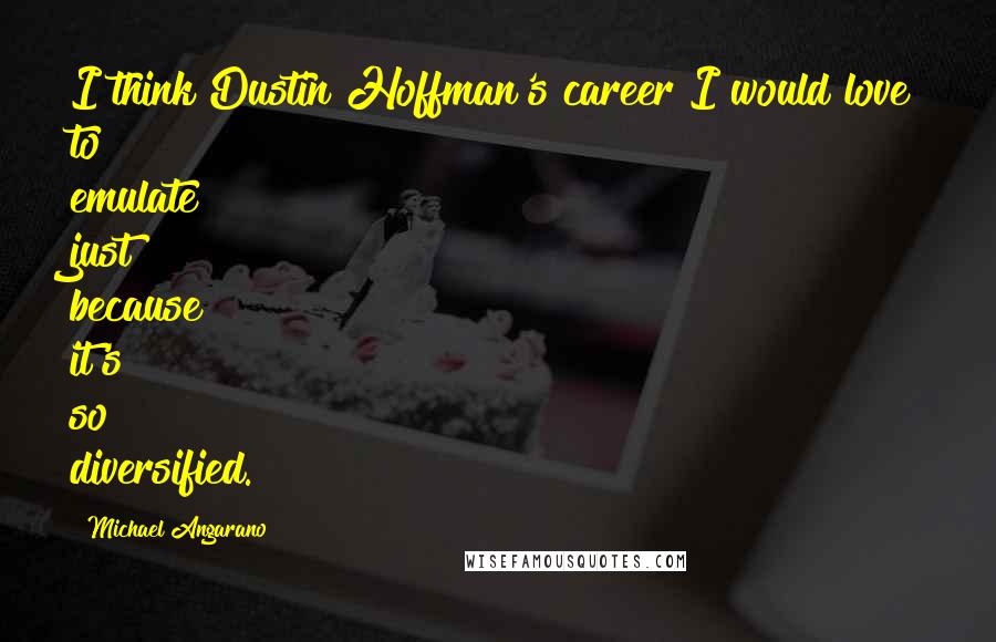 Michael Angarano Quotes: I think Dustin Hoffman's career I would love to emulate just because it's so diversified.