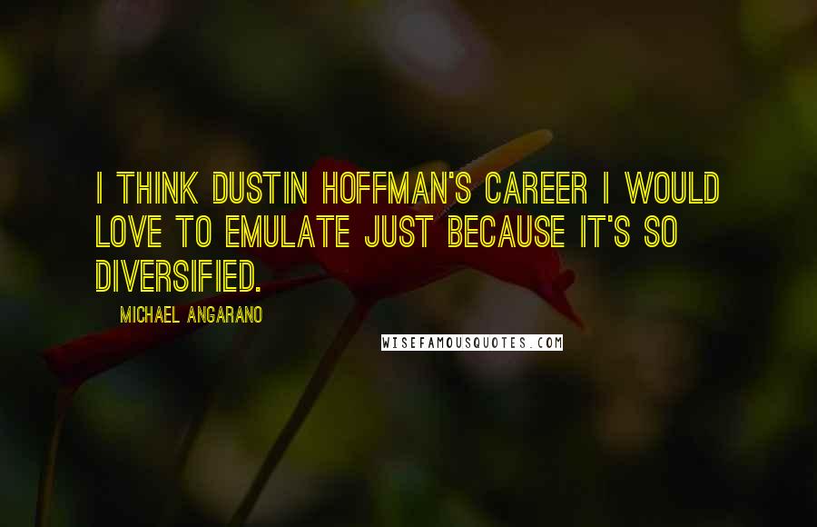 Michael Angarano Quotes: I think Dustin Hoffman's career I would love to emulate just because it's so diversified.
