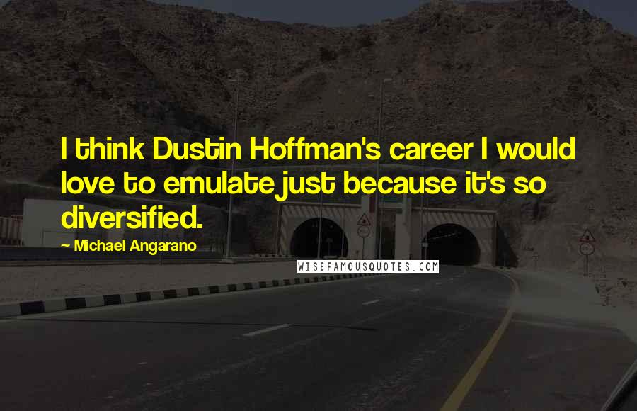 Michael Angarano Quotes: I think Dustin Hoffman's career I would love to emulate just because it's so diversified.