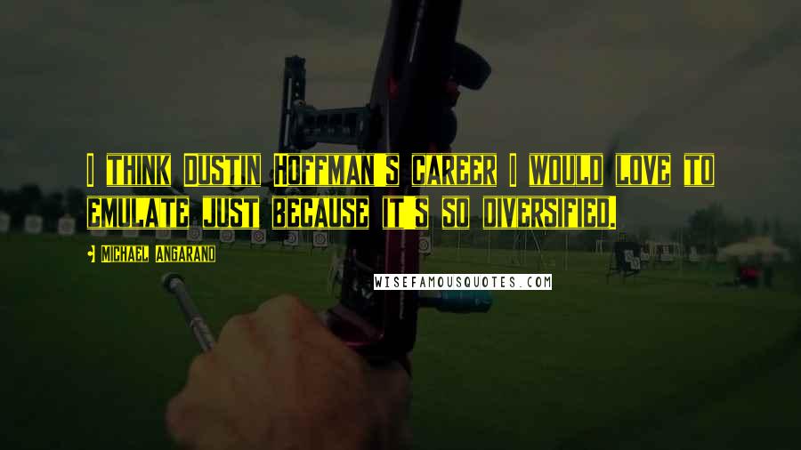 Michael Angarano Quotes: I think Dustin Hoffman's career I would love to emulate just because it's so diversified.