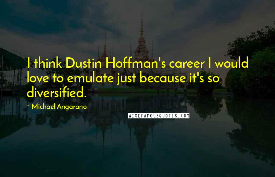 Michael Angarano Quotes: I think Dustin Hoffman's career I would love to emulate just because it's so diversified.