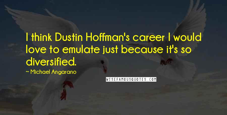 Michael Angarano Quotes: I think Dustin Hoffman's career I would love to emulate just because it's so diversified.