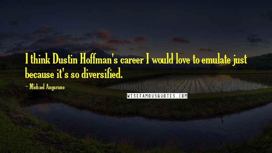 Michael Angarano Quotes: I think Dustin Hoffman's career I would love to emulate just because it's so diversified.