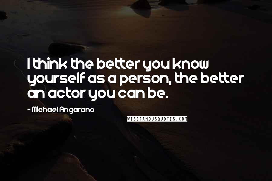 Michael Angarano Quotes: I think the better you know yourself as a person, the better an actor you can be.