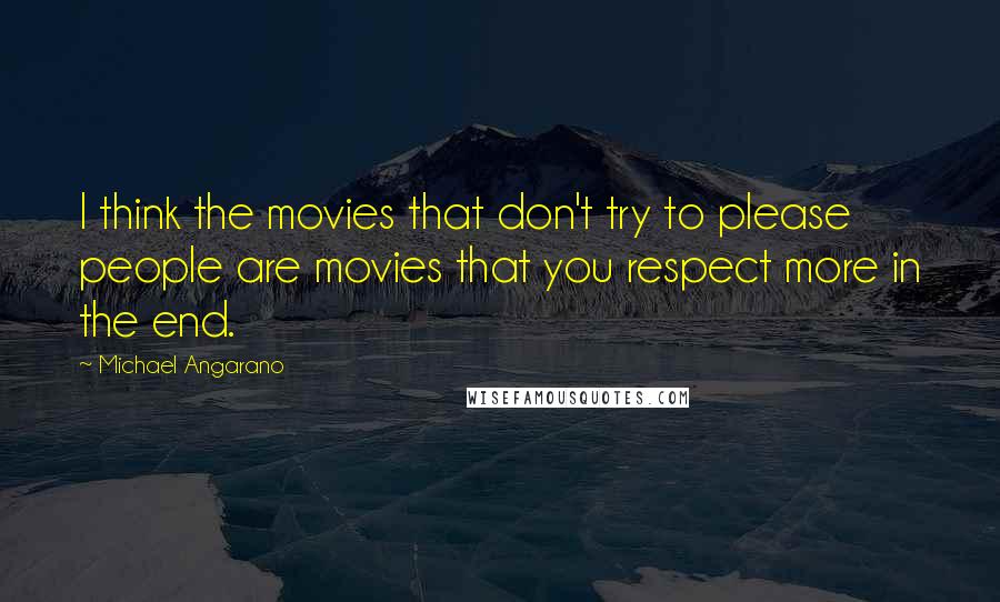 Michael Angarano Quotes: I think the movies that don't try to please people are movies that you respect more in the end.