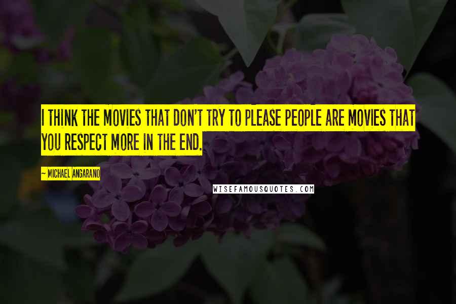 Michael Angarano Quotes: I think the movies that don't try to please people are movies that you respect more in the end.
