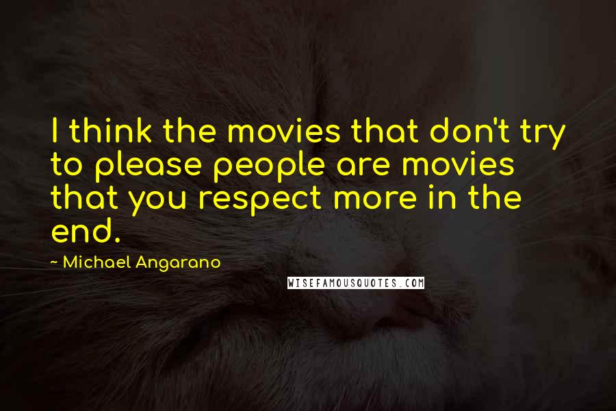 Michael Angarano Quotes: I think the movies that don't try to please people are movies that you respect more in the end.