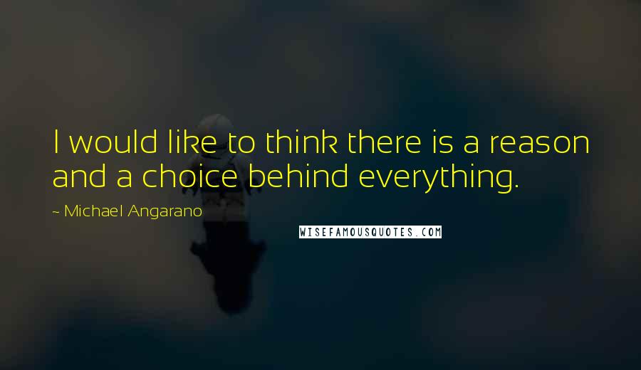 Michael Angarano Quotes: I would like to think there is a reason and a choice behind everything.