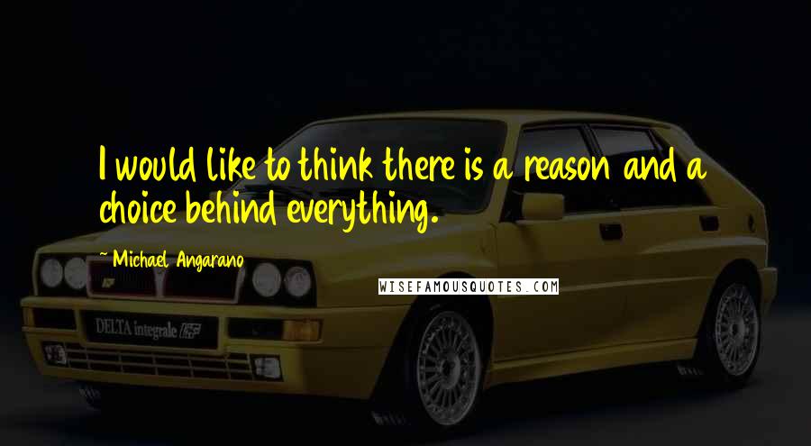 Michael Angarano Quotes: I would like to think there is a reason and a choice behind everything.