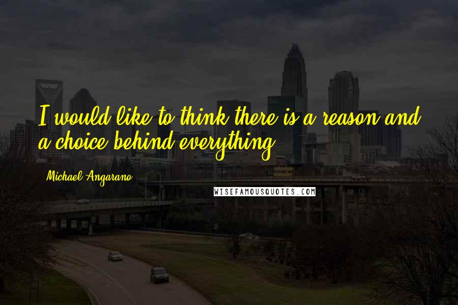 Michael Angarano Quotes: I would like to think there is a reason and a choice behind everything.