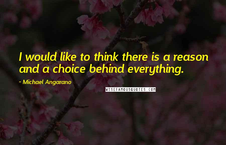 Michael Angarano Quotes: I would like to think there is a reason and a choice behind everything.