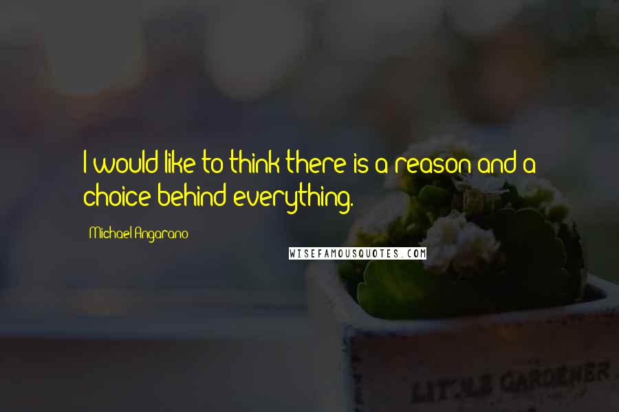 Michael Angarano Quotes: I would like to think there is a reason and a choice behind everything.