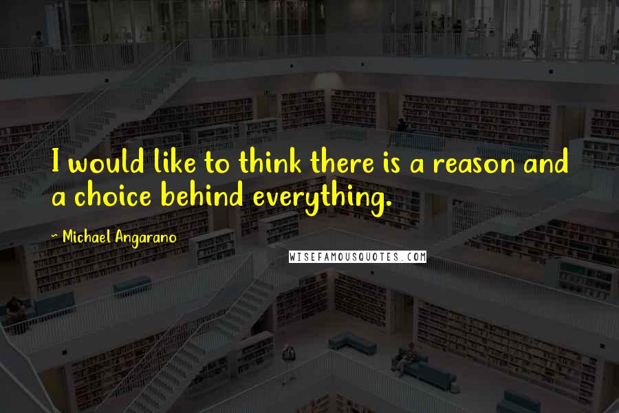 Michael Angarano Quotes: I would like to think there is a reason and a choice behind everything.