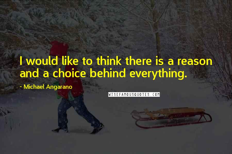 Michael Angarano Quotes: I would like to think there is a reason and a choice behind everything.