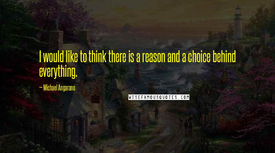 Michael Angarano Quotes: I would like to think there is a reason and a choice behind everything.