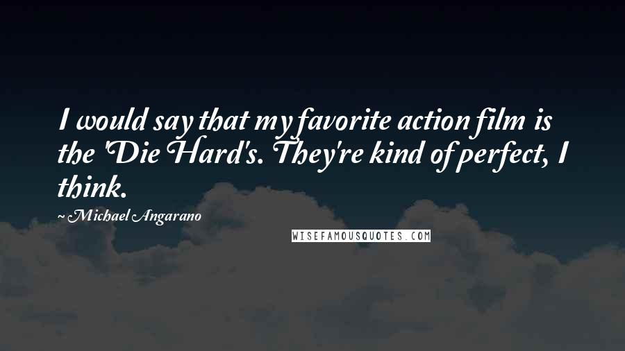Michael Angarano Quotes: I would say that my favorite action film is the 'Die Hard's. They're kind of perfect, I think.