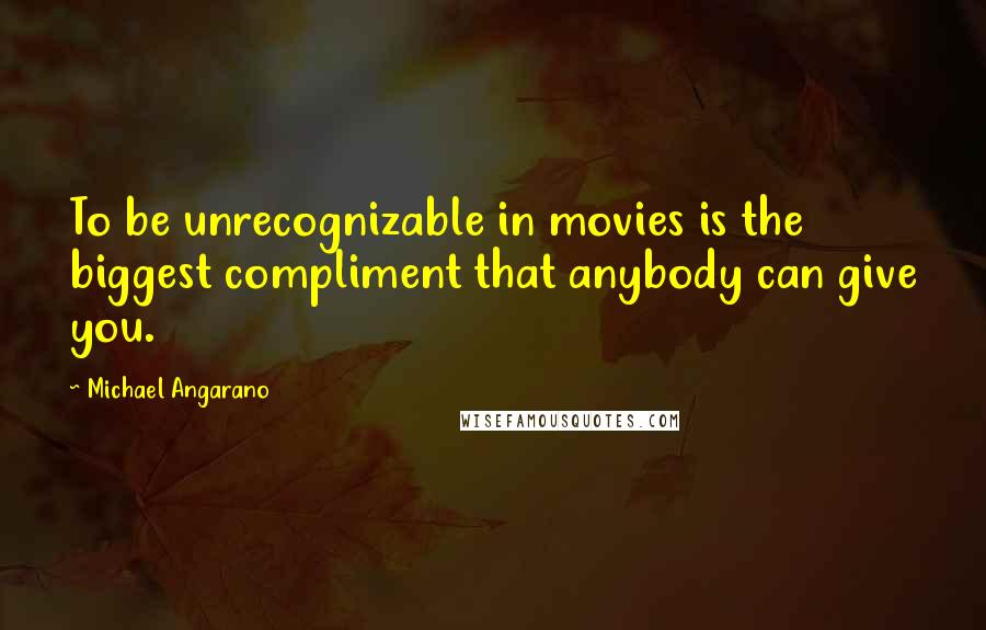 Michael Angarano Quotes: To be unrecognizable in movies is the biggest compliment that anybody can give you.