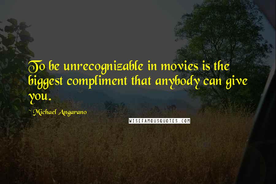 Michael Angarano Quotes: To be unrecognizable in movies is the biggest compliment that anybody can give you.