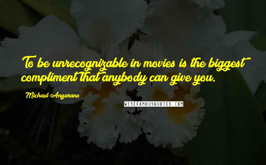 Michael Angarano Quotes: To be unrecognizable in movies is the biggest compliment that anybody can give you.
