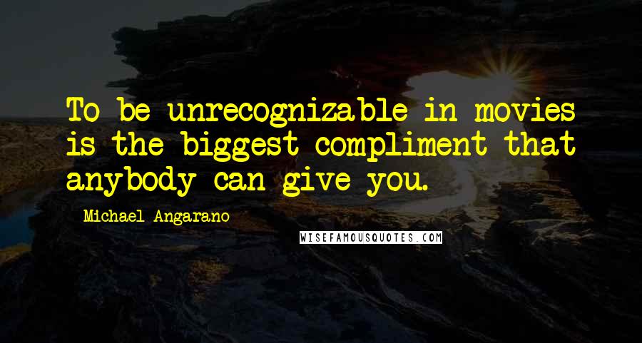 Michael Angarano Quotes: To be unrecognizable in movies is the biggest compliment that anybody can give you.