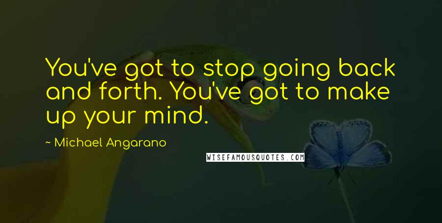 Michael Angarano Quotes: You've got to stop going back and forth. You've got to make up your mind.