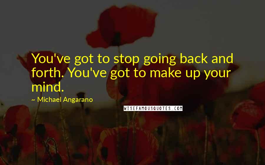 Michael Angarano Quotes: You've got to stop going back and forth. You've got to make up your mind.