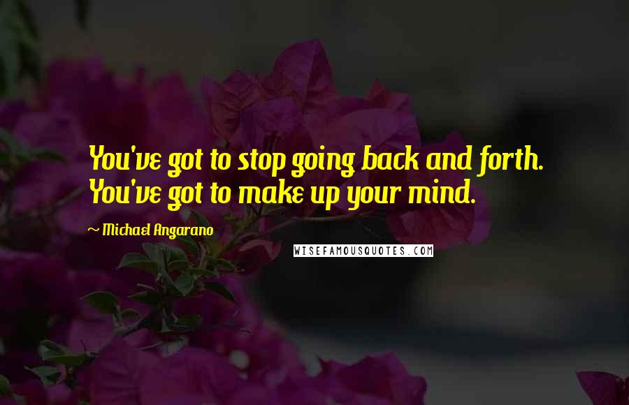 Michael Angarano Quotes: You've got to stop going back and forth. You've got to make up your mind.