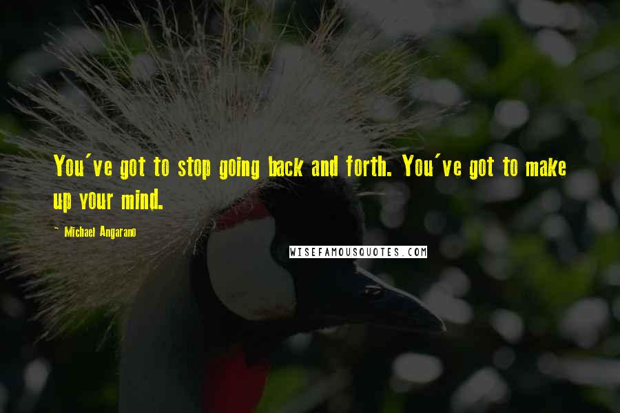 Michael Angarano Quotes: You've got to stop going back and forth. You've got to make up your mind.