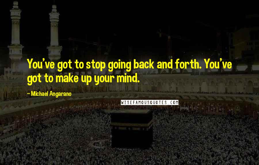 Michael Angarano Quotes: You've got to stop going back and forth. You've got to make up your mind.