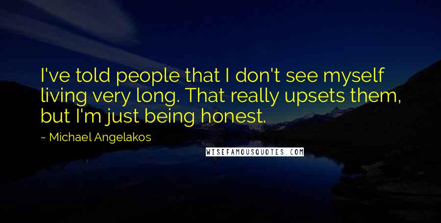 Michael Angelakos Quotes: I've told people that I don't see myself living very long. That really upsets them, but I'm just being honest.