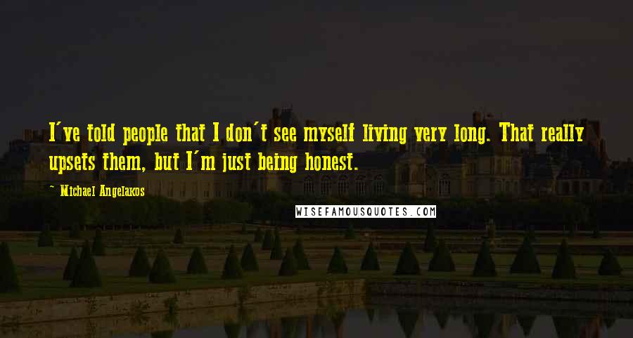 Michael Angelakos Quotes: I've told people that I don't see myself living very long. That really upsets them, but I'm just being honest.