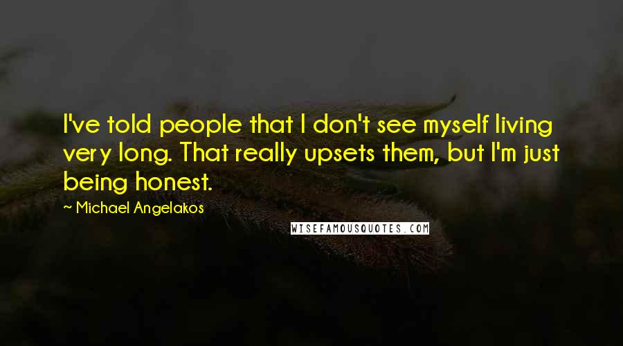 Michael Angelakos Quotes: I've told people that I don't see myself living very long. That really upsets them, but I'm just being honest.