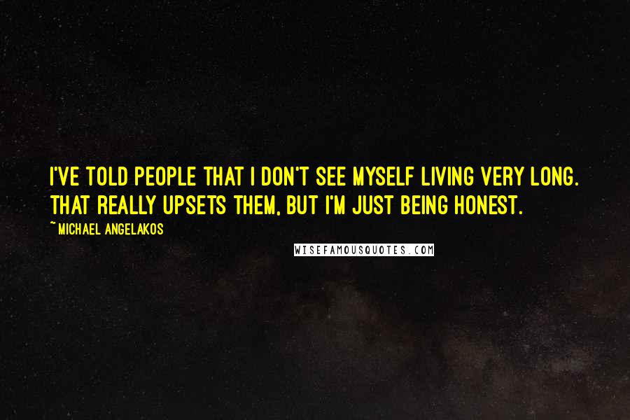 Michael Angelakos Quotes: I've told people that I don't see myself living very long. That really upsets them, but I'm just being honest.