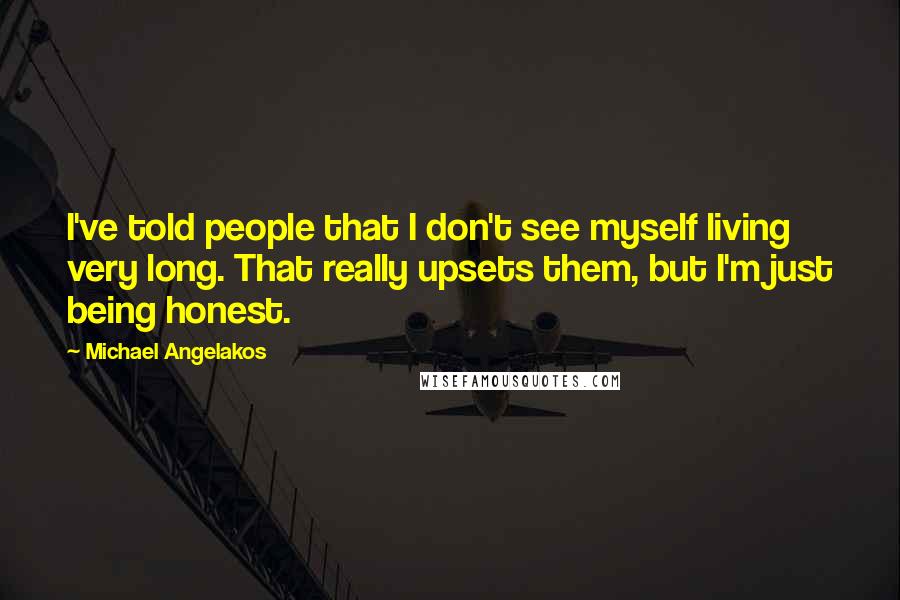 Michael Angelakos Quotes: I've told people that I don't see myself living very long. That really upsets them, but I'm just being honest.