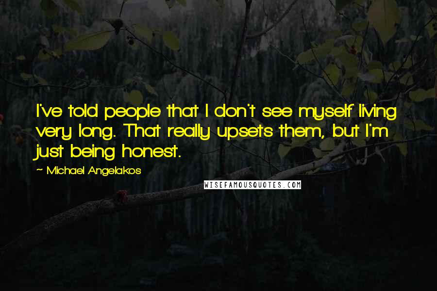 Michael Angelakos Quotes: I've told people that I don't see myself living very long. That really upsets them, but I'm just being honest.