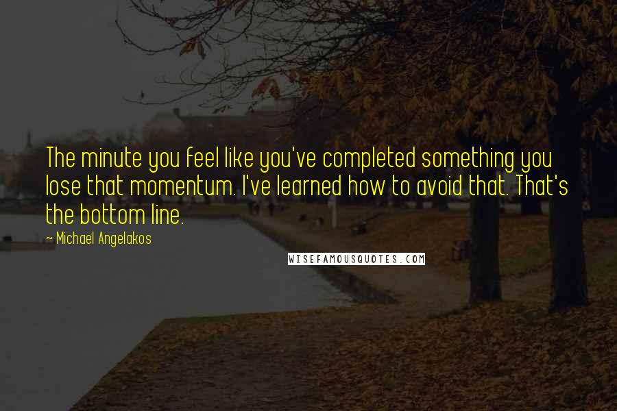 Michael Angelakos Quotes: The minute you feel like you've completed something you lose that momentum. I've learned how to avoid that. That's the bottom line.
