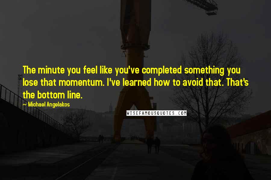 Michael Angelakos Quotes: The minute you feel like you've completed something you lose that momentum. I've learned how to avoid that. That's the bottom line.