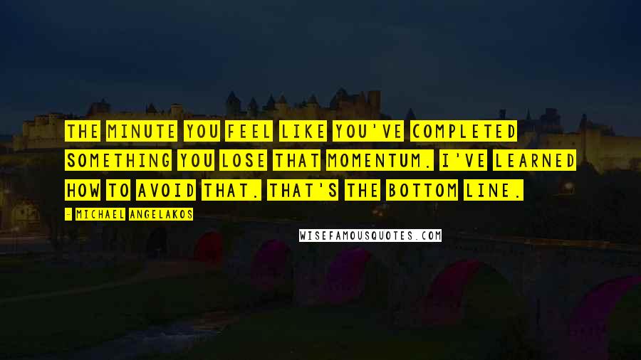 Michael Angelakos Quotes: The minute you feel like you've completed something you lose that momentum. I've learned how to avoid that. That's the bottom line.