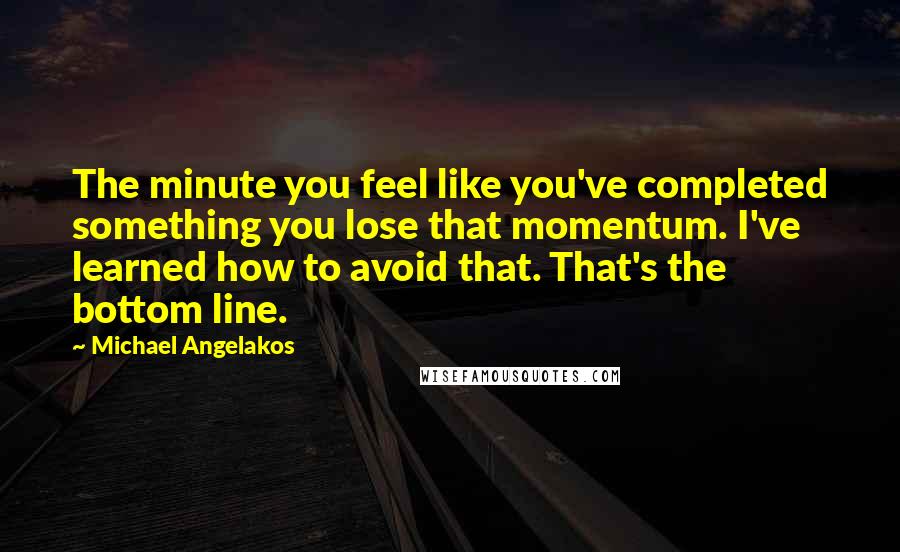 Michael Angelakos Quotes: The minute you feel like you've completed something you lose that momentum. I've learned how to avoid that. That's the bottom line.